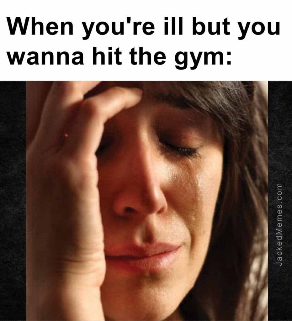 When you're ill but you wanna hit the gym