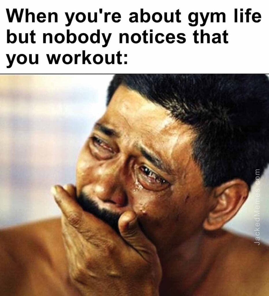 When you're about gym life but nobody notices that you workout