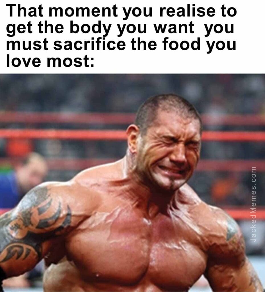 That moment you realise to get the body you want  you must sacrifice the food you love most