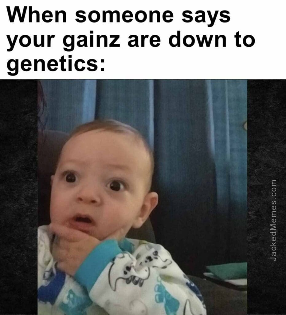 When someone says your gainz are down to genetics