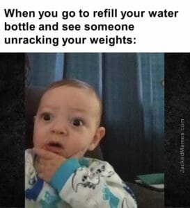 When you go to refill your water bottle and see someone unracking your weights