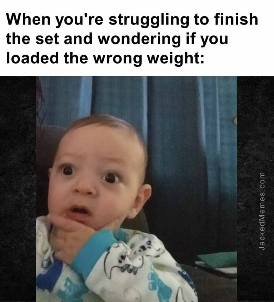 When you're struggling to finish the set and wondering if you loaded the wrong weight