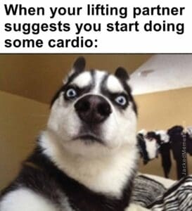 When your lifting partner suggests you start doing some cardio