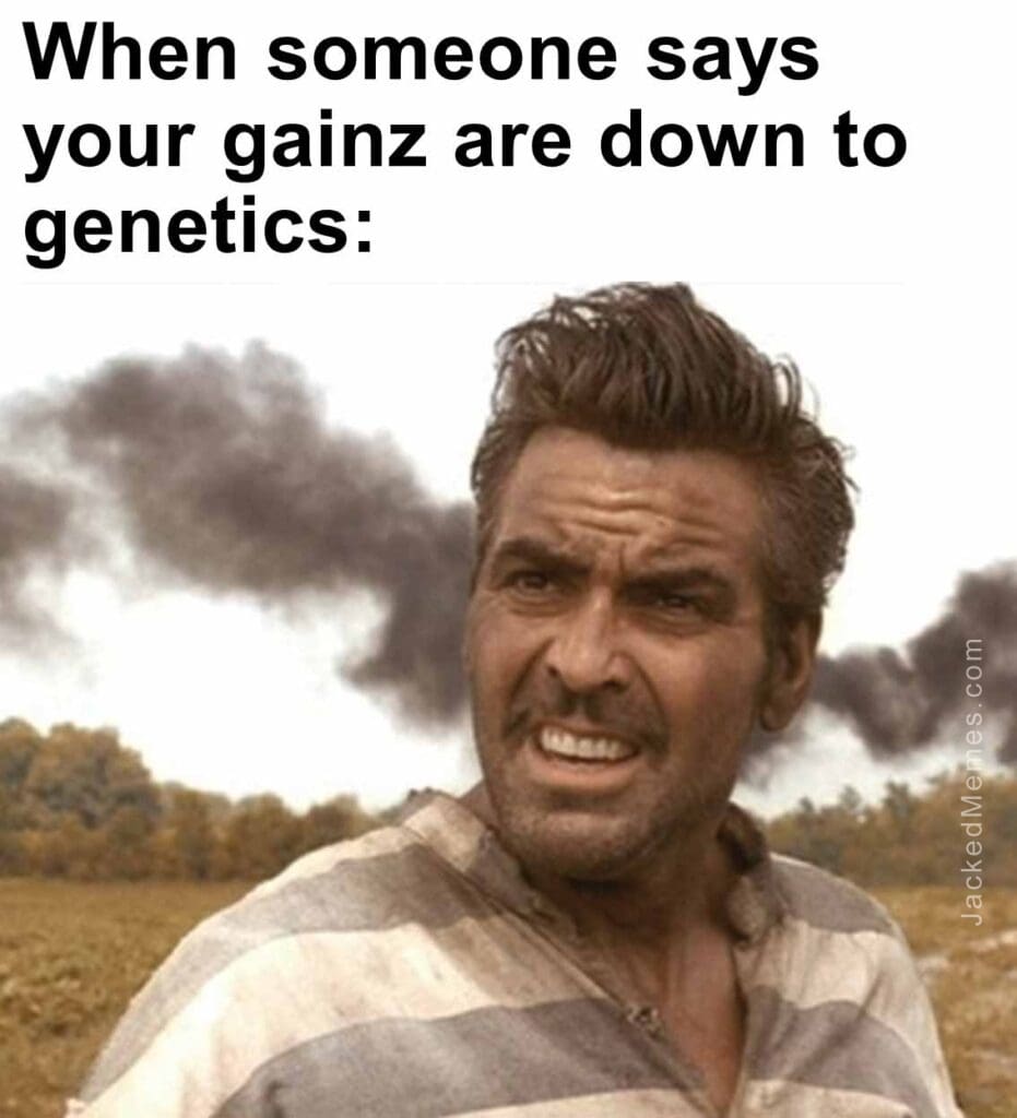 When someone says your gainz are down to genetics