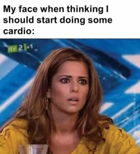 My face when thinking i should start doing some cardio