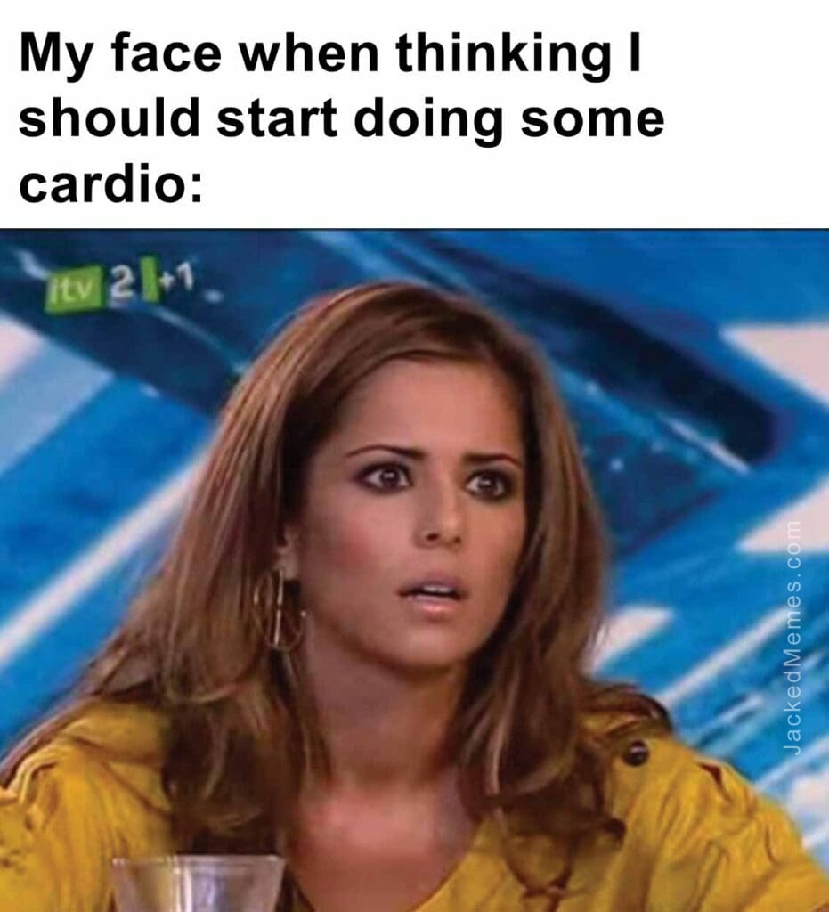 My face when thinking i should start doing some cardio