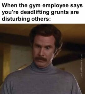 When the gym employee says you're deadlifting grunts are disturbing others