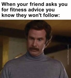 When your friend asks you for fitness advice you know they won't follow