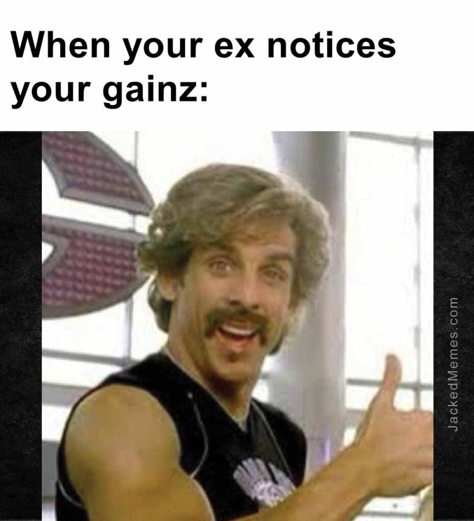 When your ex notices your gainz