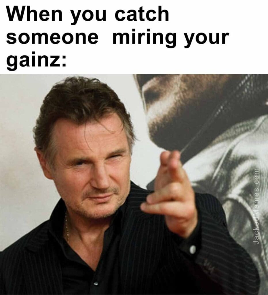 When you catch someone  miring your gainz