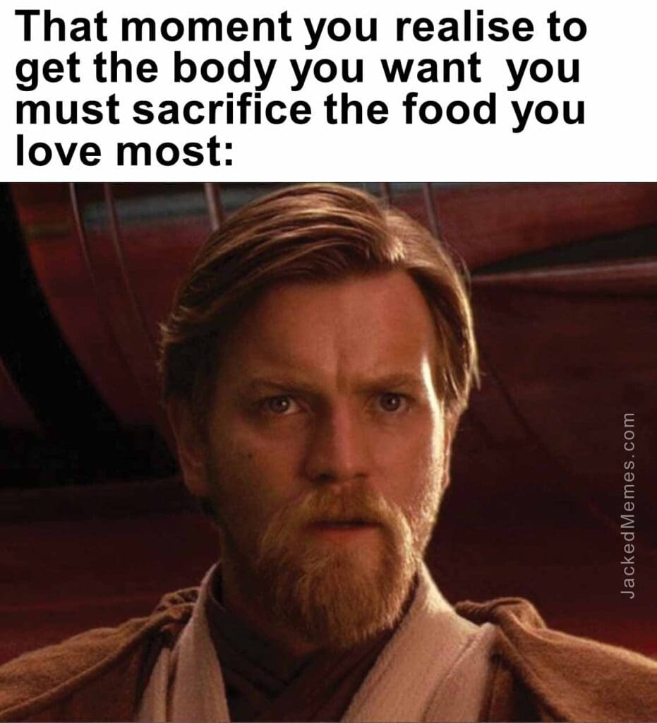 That moment you realise to get the body you want  you must sacrifice the food you love most