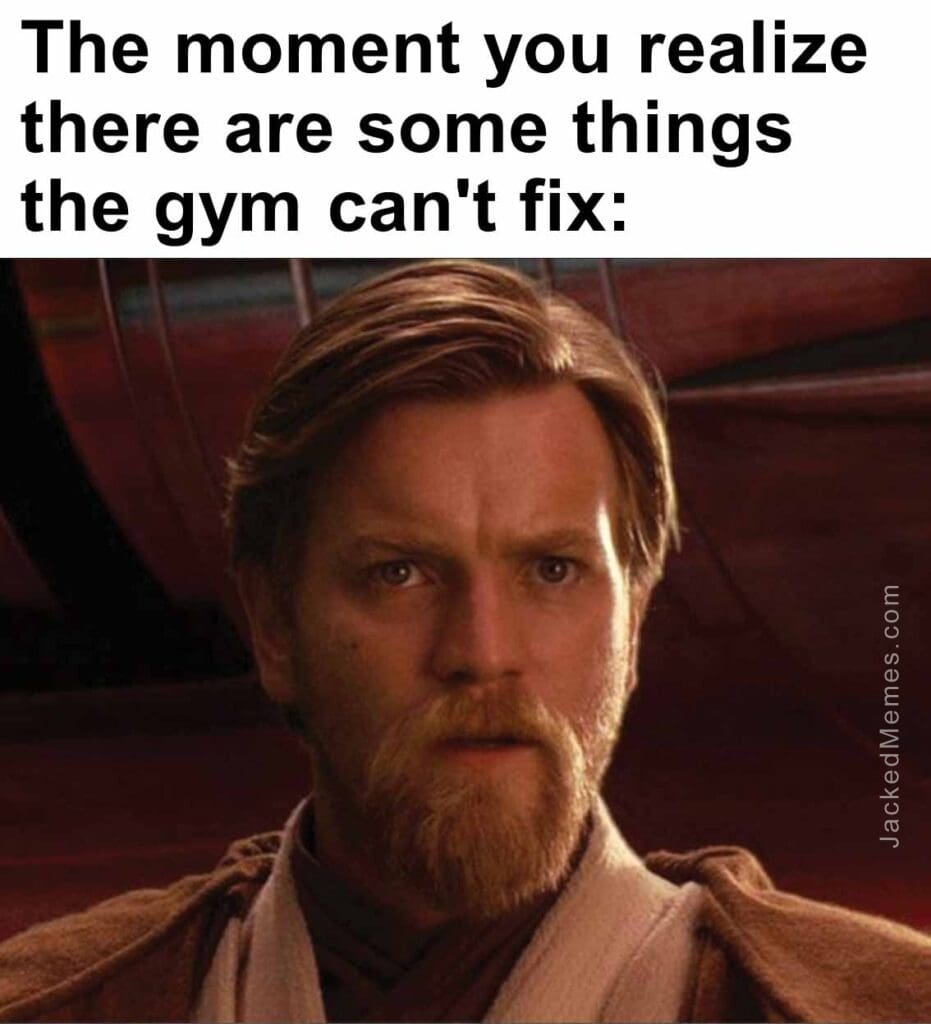 The moment you realize  there are some things the gym can't fix