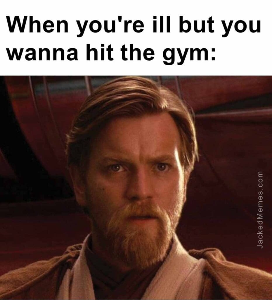 When you're ill but you wanna hit the gym