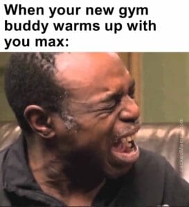 When your new gym buddy warms up with you max