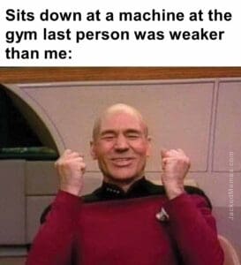 Sits down at a machine at the gym last person was weaker than me