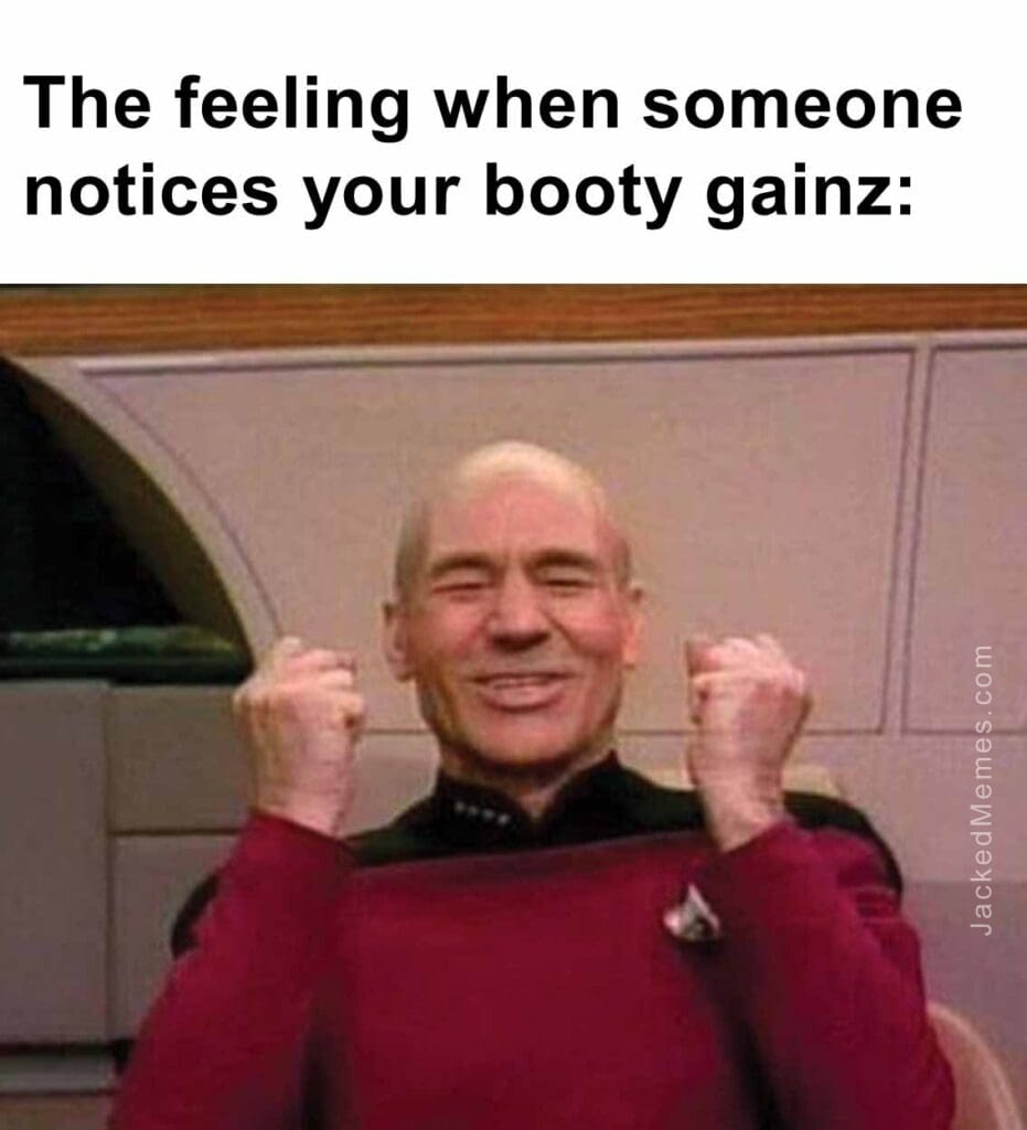 The feeling when someone notices your booty gainz