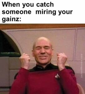 When you catch someone  miring your gainz