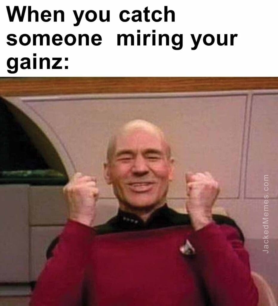 When you catch someone  miring your gainz