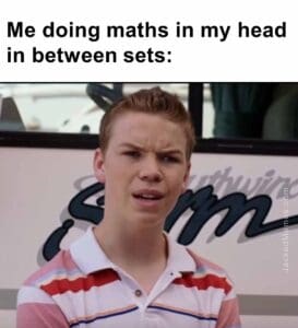 Me doing maths in my head in between sets