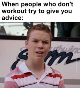 When people who don't workout try to give you advice