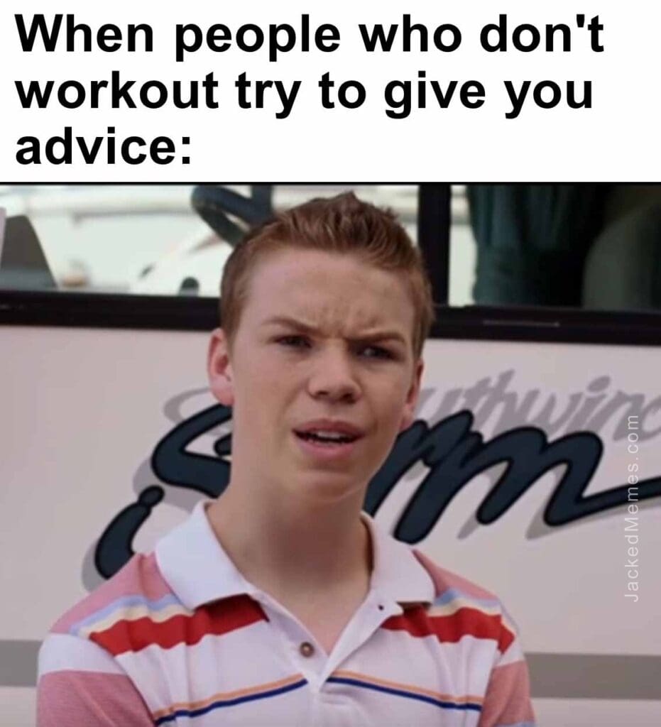 When people who don't workout try to give you advice