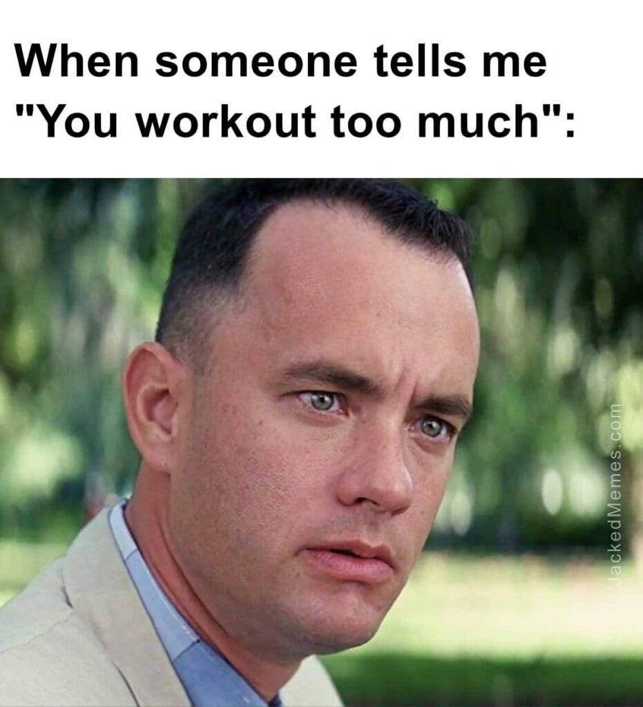 When someone tells me you workout too much