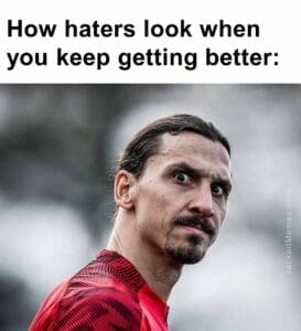 How haters look when you keep getting better