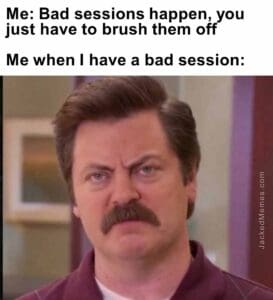 Me bad sessions happen