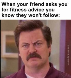 When your friend asks you for fitness advice you know they won't follow