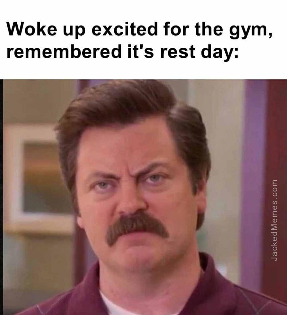 Woke up excited for the gym, remembered it's rest day