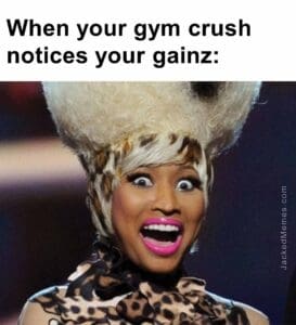 When your gym crush notices your gainz