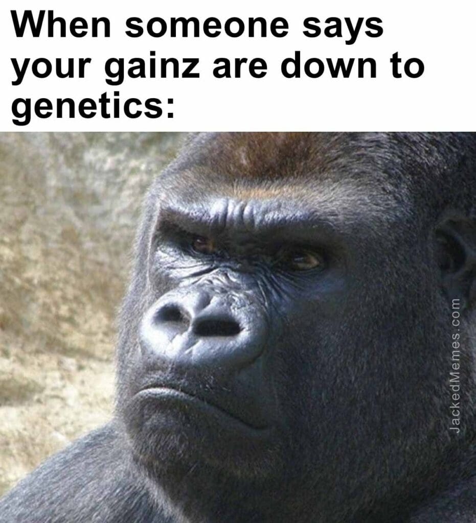 When someone says your gainz are down to genetics