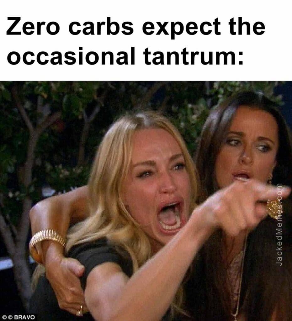 Zero carbs expect the occasional tantrum