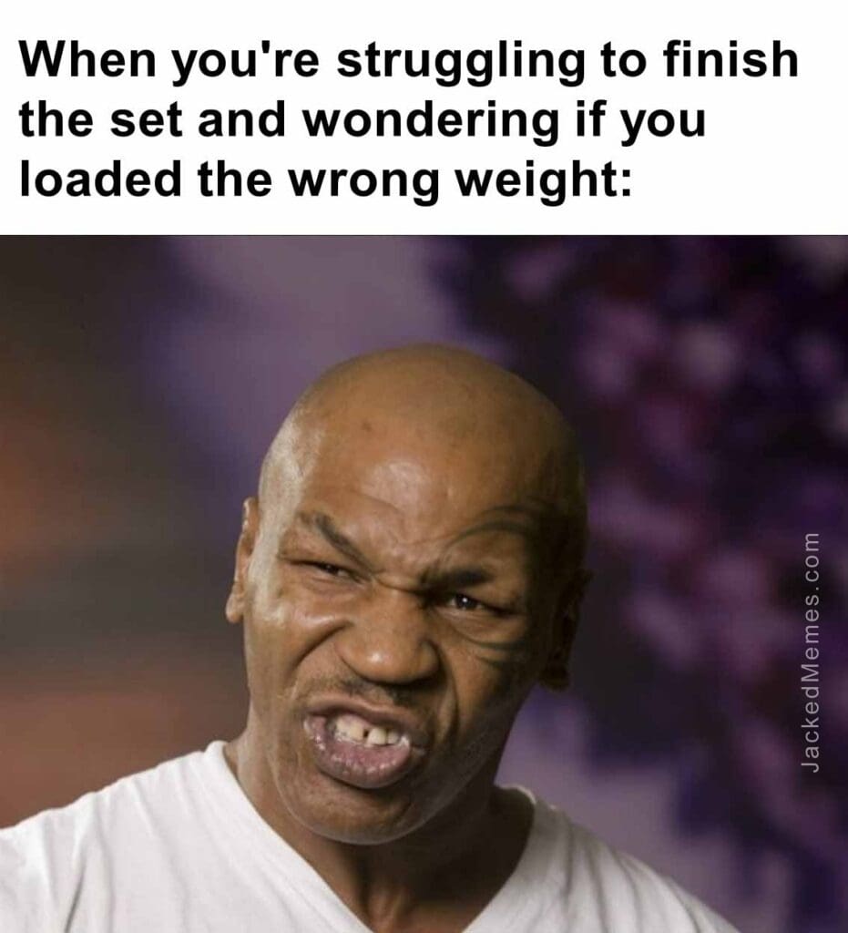 When you're struggling to finish the set and wondering if you loaded the wrong weight