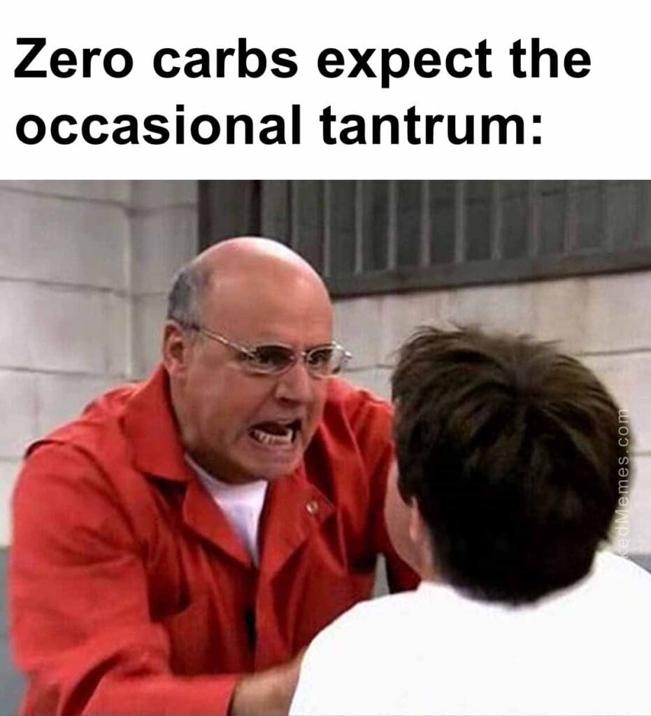 Zero carbs expect the occasional tantrum