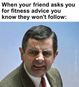 When your friend asks you for fitness advice you know they won't follow