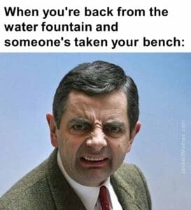 When you're back from the water fountain and someone's taken your bench