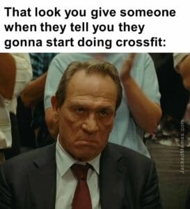 That look you give someone when they tell you they gonna start doing crossfit