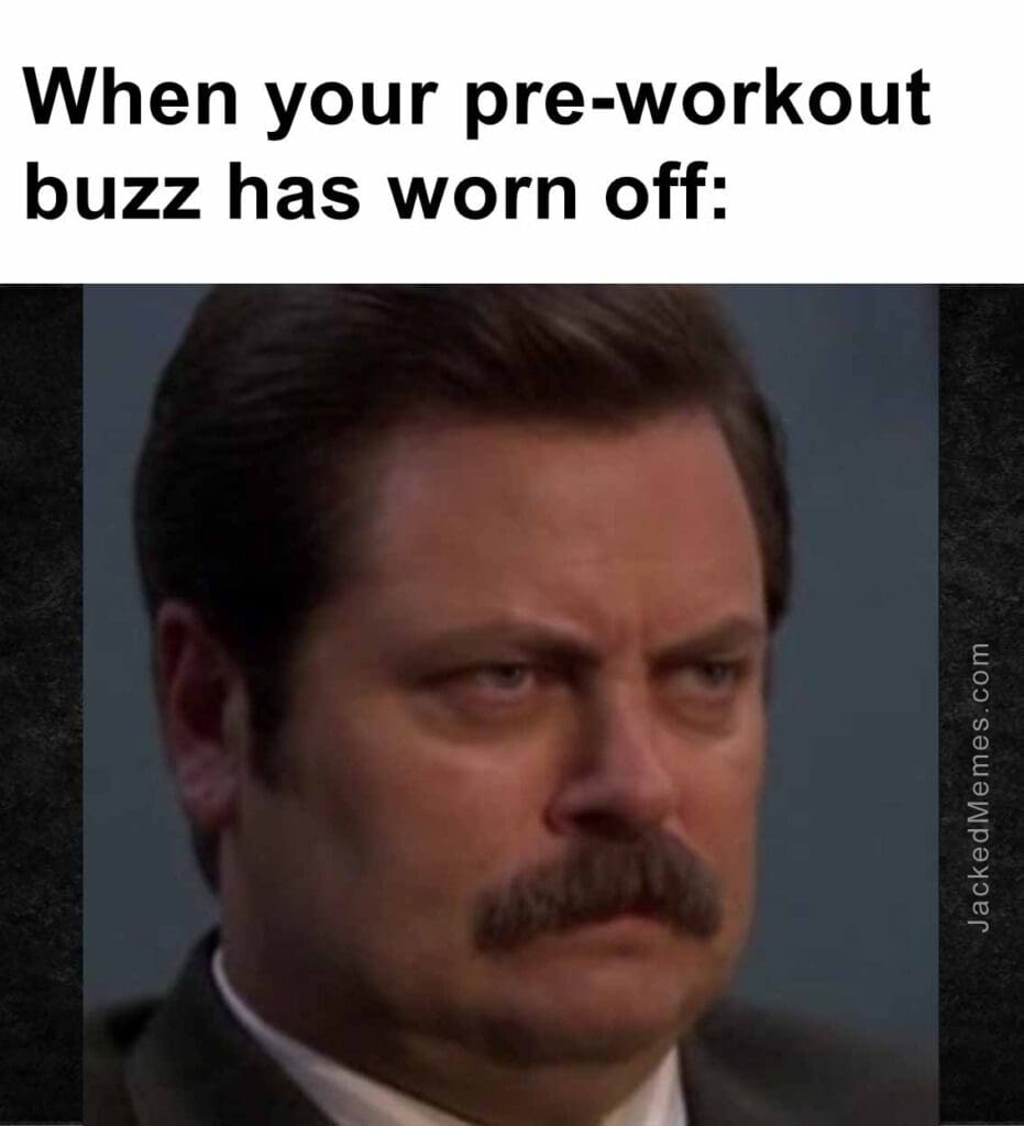 When your preworkout buzz has worn off