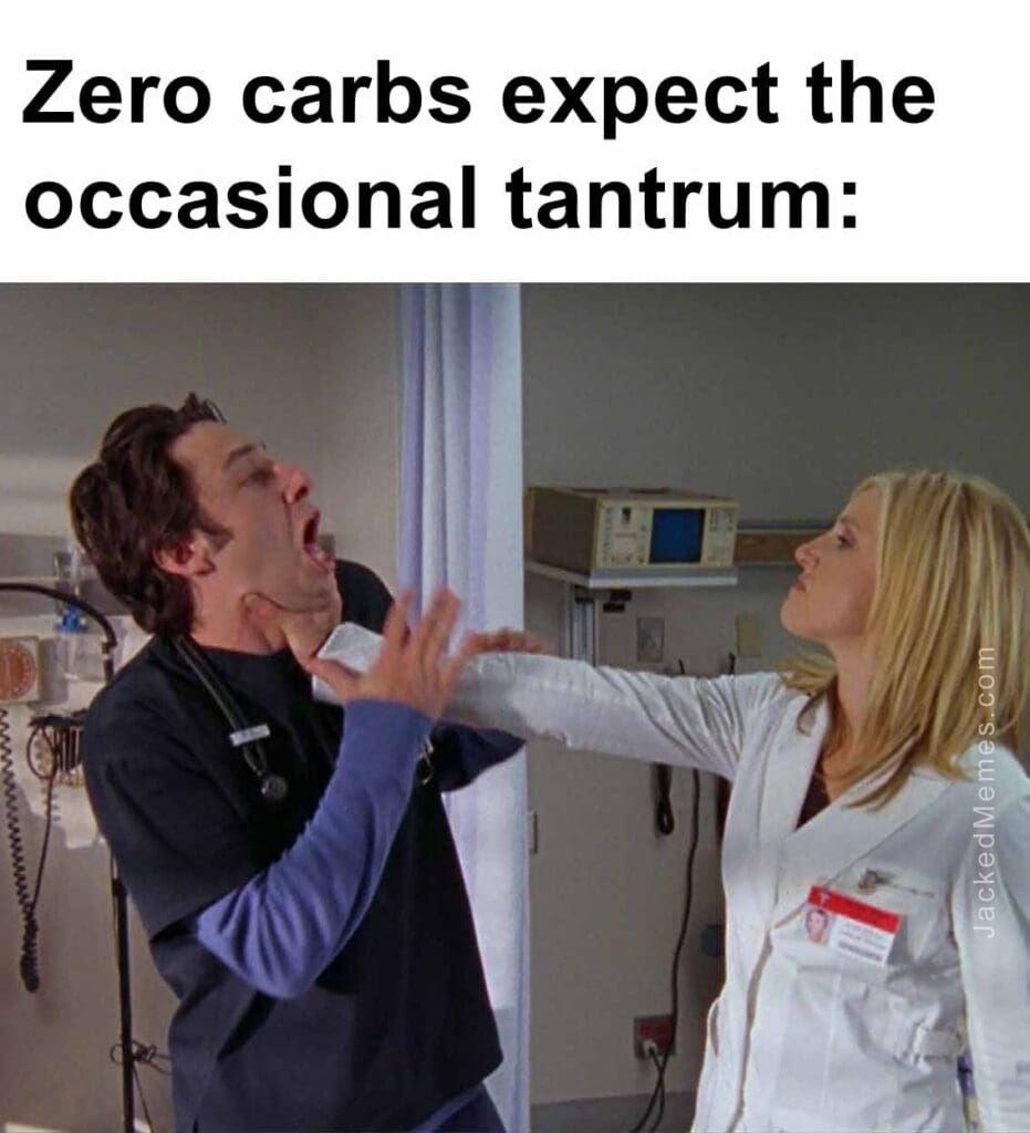 Zero carbs expect the occasional tantrum