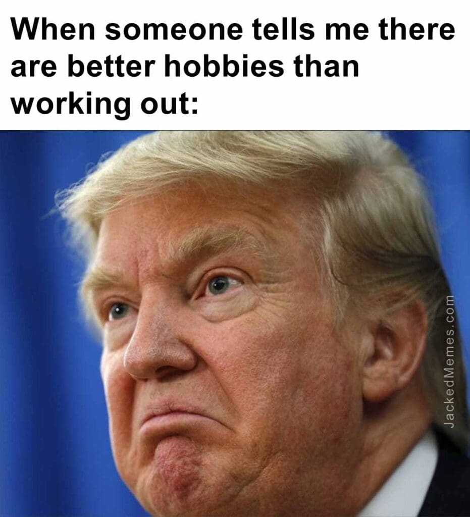 When someone tells me there are better hobbies than working out