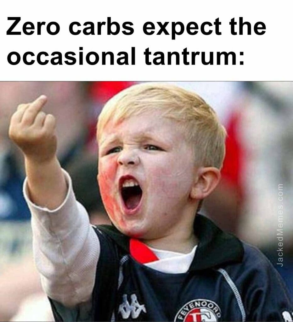 Zero carbs expect the occasional tantrum