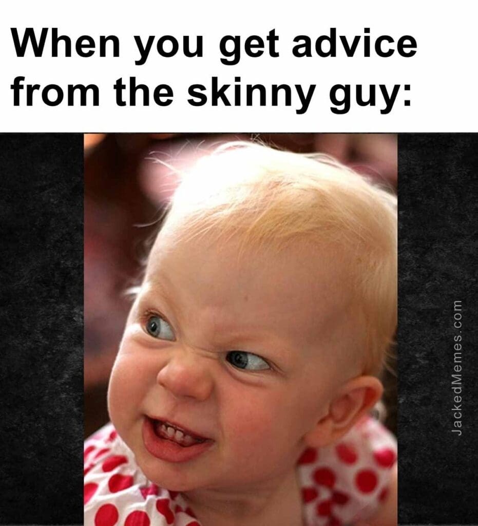 When you get advice from the skinny guy