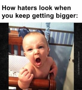 How haters look when you keep getting bigger