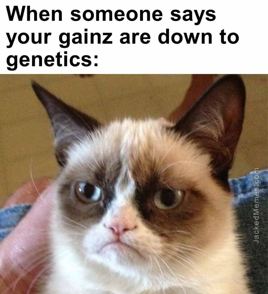 When someone says your gainz are down to genetics