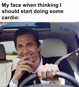 My face when thinking i should start doing some cardio