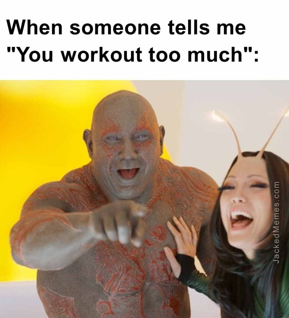 When someone tells me you workout too much