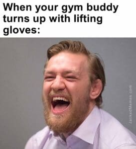 When your gym buddy turns up with lifting gloves