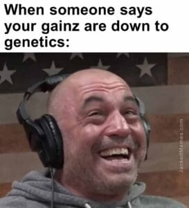 When someone says your gainz are down to genetics