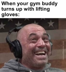 When your gym buddy turns up with lifting gloves